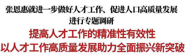 2024新澳门全年资料免费,张恩惠就进一步做好人才工作、促进人口高质量发展进行专题调研：提高人才工作的精准性有效性 以人才工作高质量发展助力全面振兴新突破