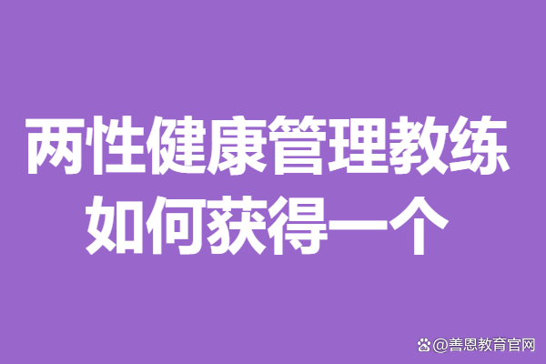 新澳门精准免费资料查看_两性健康管理教练高级证怎样才是有效的 如何获得一个