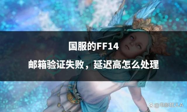 澳门王中王100期期准,国服的FF14邮箱验证失败，延迟高怎么处理